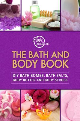 The Bath and Body Book: DIY Bath Bombs, Bath Salts, Body Butter and Body Scrubs - Family Traditions Publishing