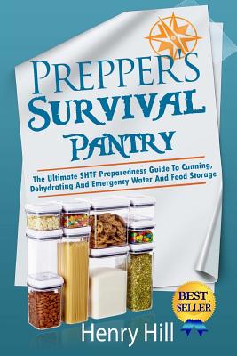 Prepper's Survival Pantry: The Ultimate SHTF Preparedness Guide To Canning, Dehydrating And Emergency Water And Food Storage - Henry Hill