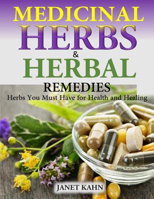 Medicinal Herbs and Herbal Remedies: Herbs You Must Have for Health and Healing - Janet Kahn