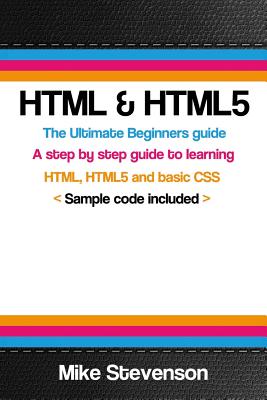 HTML & Html5: The ultimate beginners guide to learn the HTML, HTML5 and basic CSS Fundementals - Mike Stevenson