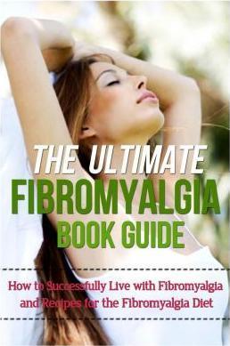 The Ultimate Fibromyalgia Book Guide: How to Successfully Live with Fibromyalgia and Recipes for the Fibromyalgia Diet - Mia Soleil