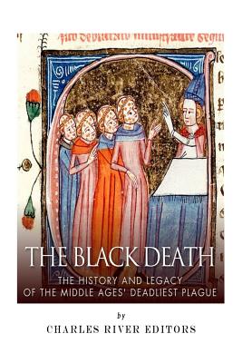 The Black Death: The History and Legacy of the Middle Ages' Deadliest Plague - Charles River Editors