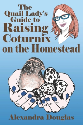 The Quail Lady's Guide to Raising Coturnix on the Homestead - Brandi Crunk