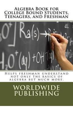 Coperta cărții 'Algebra Book for College Bound Students, Teenagers, and Freshman: Helps freshman understand not only the basics of'