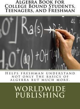 Coperta cărții 'Algebra Book for College Bound Students, Teenagers, and Freshman: Helps freshman understand not only the basics of'
