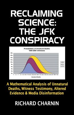 Reclaiming Science: the JFK Conspiracy: A mathematical analysis of unnatural deaths, witness testimony, altered evidence and media disinfo - Richard Charnin