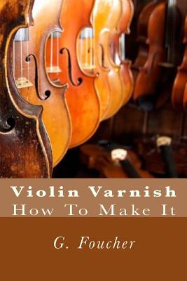Violin Varnish: How To Make It - Paul M. Fleury