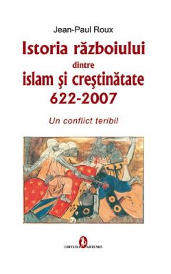 Istoria razboiului dintre Islam si Crestinatate 622-2007 - Jean-Paul Roux