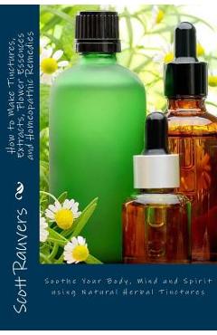 Coperta cărții 'How to Make Tinctures, Extracts, Flower Essences and Homeopathic Remedies: Soothe Your Body, Mind and Spirit using'