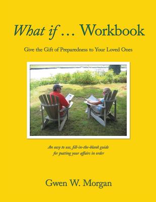 What if ... Workbook: Give the Gift of Preparedness to Your Loved Ones - Gwen W. Morgan