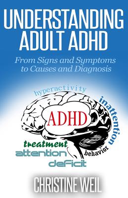 Understanding Adult ADHD: From Signs and Symptoms to Causes and Diagnosis - Christine Weil