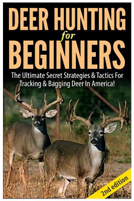 Deer Hunting for Beginners: The Ultimate Secret Strategies & Tactics for Tracking & Bagging Deer in America! - Andreas P