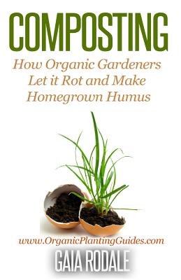 Composting: How Organic Gardeners Let it Rot and Make Homegrown Humus - Gaia Rodale
