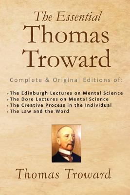 The Essential Thomas Troward: Complete & Original Editions of The Edinburgh Lectures on Mental Science, The Dore Lectures on Mental Science, The Cre - Thomas Troward