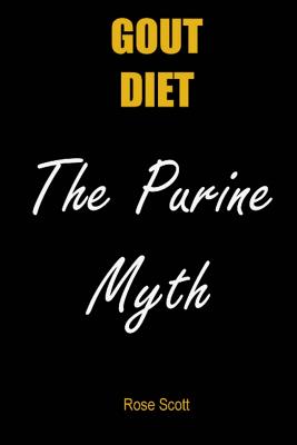 Gout Diet the Purine Myth: The Food That Really Causes Gout - Rose Scott