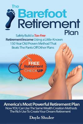 The Barefoot Retirement Plan: Safely Build a Tax-Free Retirement Income Using a Little-Known 150 Year Old Proven Retirement Planning Method That Bea - Doyle Shuler