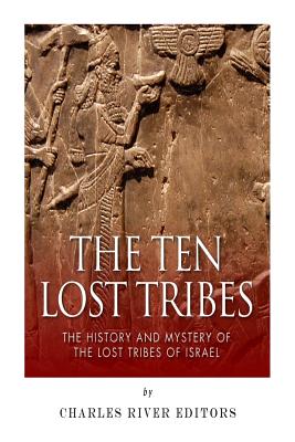 The Ten Lost Tribes: The History and Mystery of the Lost Tribes of Israel - Charles River Editors