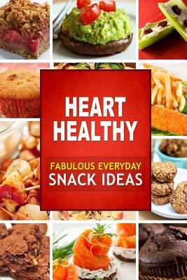 Heart Healthy Fabulous Everyday Snack Ideas: The Modern Sugar-Free Cookbook to Fight Heart Disease - Heart Healthy Cookbook