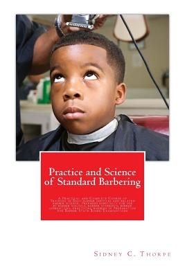 Practice and Science of Standard Barbering: A Practical and Complete Course of Training in Basic barber services and related barber science. Prepared - Sidney C. Thorpe