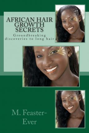 African Hair Growth Secrets: Groundbreaking discoveries on kinky texture hair growth - M. Feaster-ever