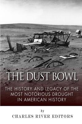 The Dust Bowl: The History and Legacy of the Most Notorious Drought in American History - Charles River Editors