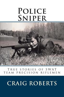 Police Sniper: Stories of SWAT team precision riflemen - Craig Roberts