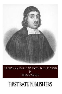 The Christian Soldier, or Heaven Taken by Storm - Thomas Watson