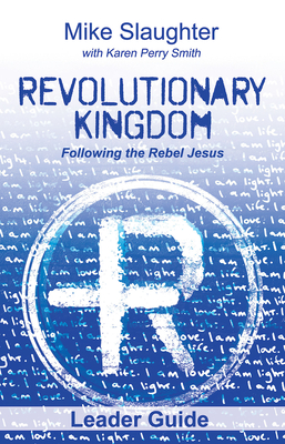 Revolutionary Kingdom Leader Guide: Following the Rebel Jesus - Mike Slaughter