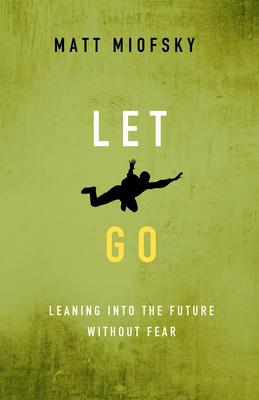 Let Go: Leaning Into the Future Without Fear - Matt Miofsky