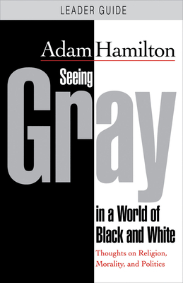 Seeing Gray in a World of Black and White: Thoughts on Religion, Morality, and Politics - Adam Hamilton