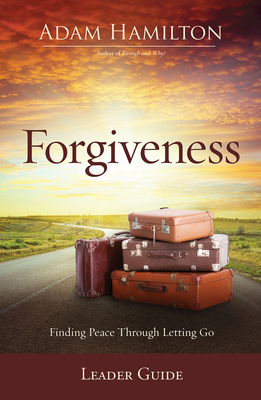 Forgiveness Leader Guide: Finding Peace Through Letting Go - Adam Hamilton