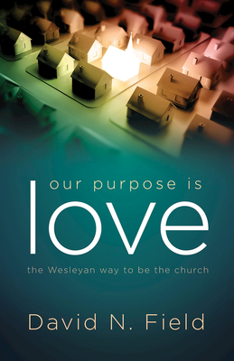 Our Purpose Is Love: The Wesleyan Way to Be the Church - David N. Field