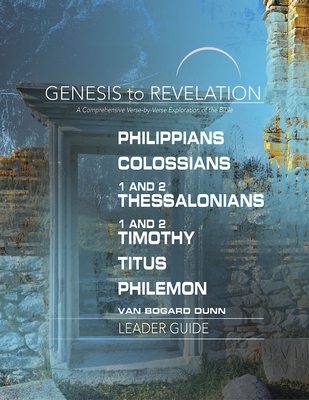 Genesis to Revelation: Philippians, Colossians, 1 and 2 Thessalonians, 1 and 2 Timothy, Titus, Philemon Leader Guide: A Comprehensive Verse-By-Verse E - Abingdon Press