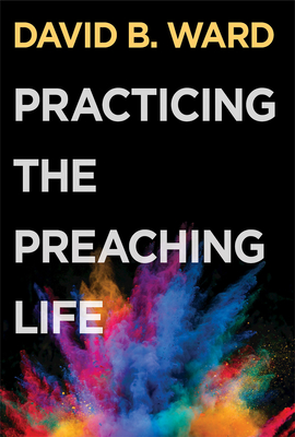 Practicing the Preaching Life - David B Ward
