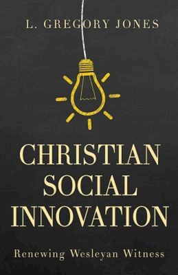 Christian Social Innovation: Renewing Wesleyan Witness - L. Gregory Jones