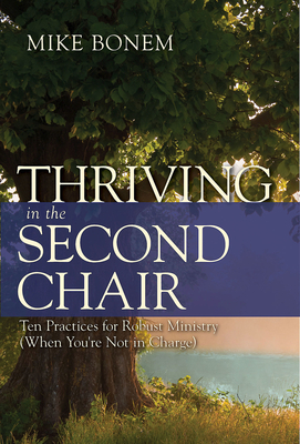 Thriving in the Second Chair: Ten Practices for Robust Ministry (When You're Not in Charge) - Mike Bonem