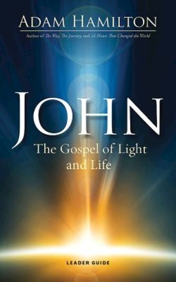 John: The Gospel of Light and Life - Adam Hamilton