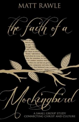 The Faith of a Mockingbird: A Small Group Study Connecting Christ and Culture - Matt Rawle