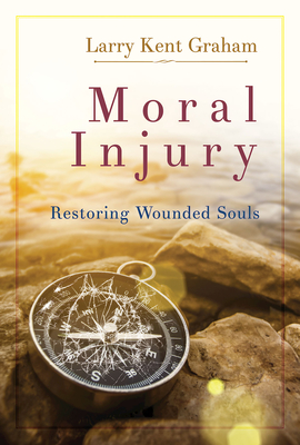Moral Injury: Restoring Wounded Souls - Larry Kent Graham