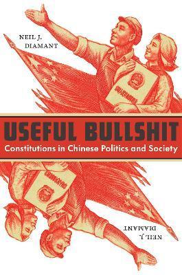 Useful Bullshit: Constitutions in Chinese Politics and Society - Neil J. Diamant