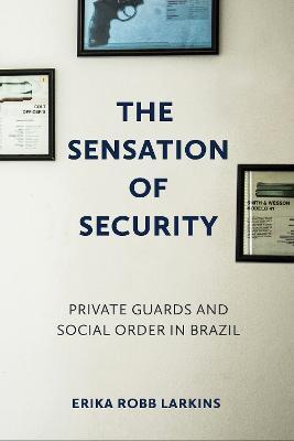 The Sensation of Security: Private Guards and Social Order in Brazil - Erika Robb Larkins