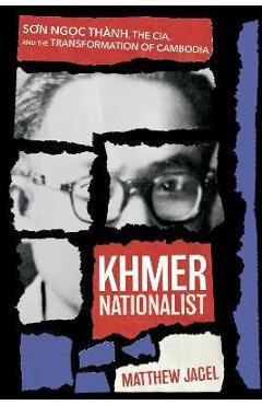 Coperta cărții 'Khmer Nationalist: Sơn Ngọc Thành, the Cia, and the Transformation of Cambodia - Matthew Jagel'
