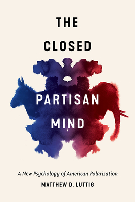 The Closed Partisan Mind: A New Psychology of American Polarization - Matthew D. Luttig