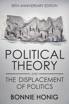 Political Theory and the Displacement of Politics - Bonnie Honig