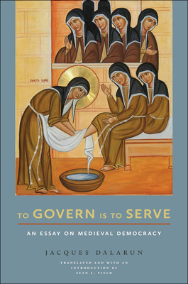 To Govern Is to Serve: An Essay on Medieval Democracy - Jacques Dalarun
