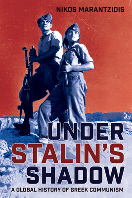 Under Stalin's Shadow: A Global History of Greek Communism - Nikos Marantzidis