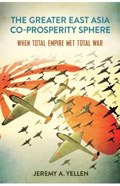 The Greater East Asia Co-Prosperity Sphere: When Total Empire Met Total War - Jeremy A. Yellen