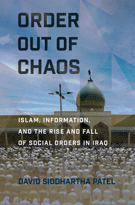 Order Out of Chaos: Islam, Information, and the Rise and Fall of Social Orders in Iraq - David Siddhartha Patel