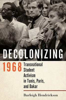 Decolonizing 1968: Transnational Student Activism in Tunis, Paris, and Dakar - Burleigh Hendrickson