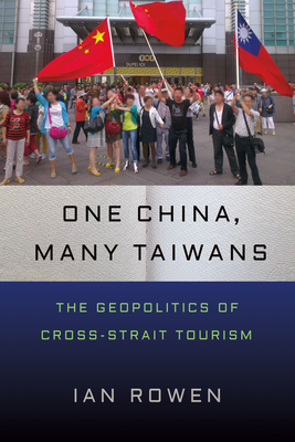 One China, Many Taiwans: The Geopolitics of Cross-Strait Tourism - Ian Rowen